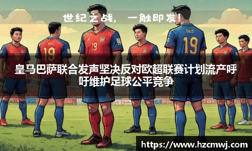 皇马巴萨联合发声坚决反对欧超联赛计划流产呼吁维护足球公平竞争