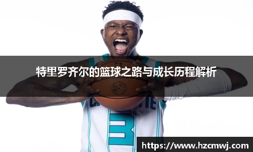 特里罗齐尔的篮球之路与成长历程解析