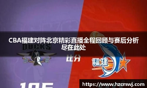 CBA福建对阵北京精彩直播全程回顾与赛后分析尽在此处