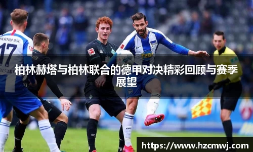 柏林赫塔与柏林联合的德甲对决精彩回顾与赛季展望