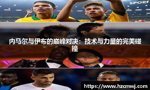 内马尔与伊布的巅峰对决：技术与力量的完美碰撞